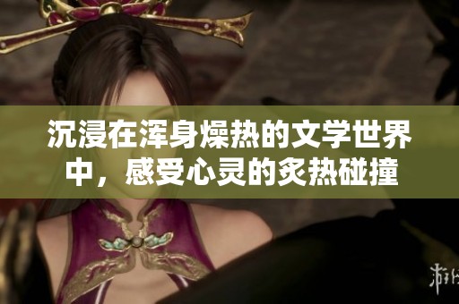 沉浸在浑身燥热的文学世界中，感受心灵的炙热碰撞