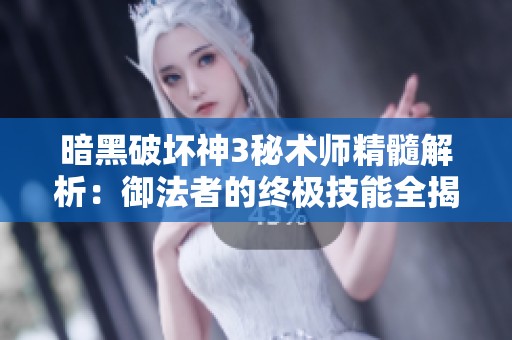 暗黑破坏神3秘术师精髓解析：御法者的终极技能全揭秘