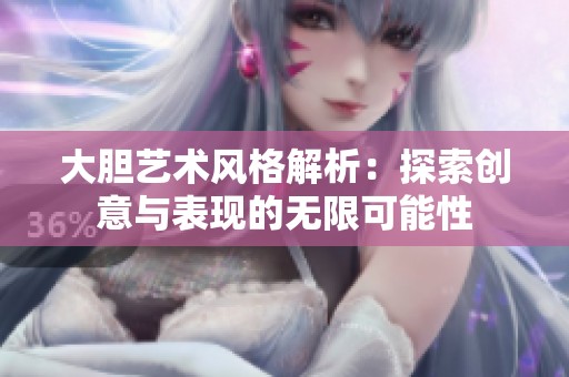 大胆艺术风格解析：探索创意与表现的无限可能性