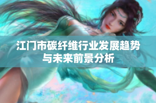 江门市碳纤维行业发展趋势与未来前景分析