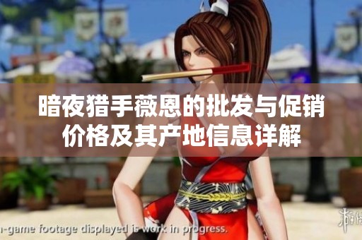 暗夜猎手薇恩的批发与促销价格及其产地信息详解
