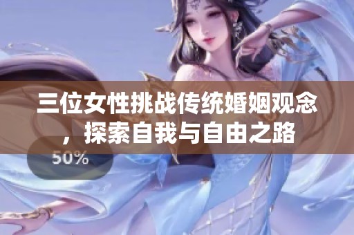 三位女性挑战传统婚姻观念，探索自我与自由之路