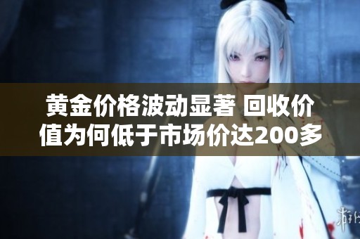 黄金价格波动显著 回收价值为何低于市场价达200多元