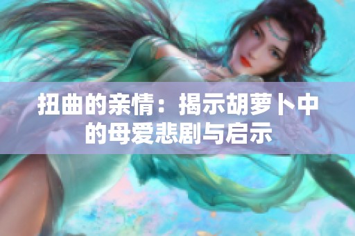 扭曲的亲情：揭示胡萝卜中的母爱悲剧与启示