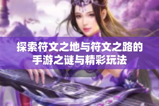 探索符文之地与符文之路的手游之谜与精彩玩法