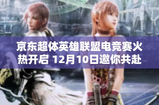 京东超体英雄联盟电竞赛火热开启 12月10日邀你共赴电竞盛宴