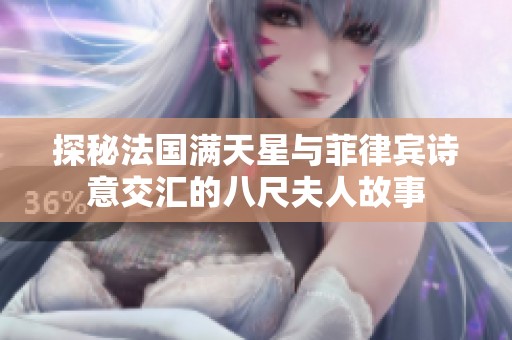 探秘法国满天星与菲律宾诗意交汇的八尺夫人故事