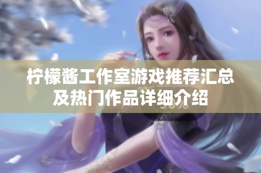 柠檬酱工作室游戏推荐汇总及热门作品详细介绍