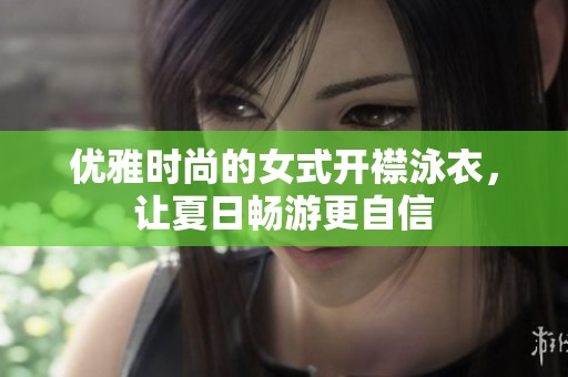 优雅时尚的女式开襟泳衣，让夏日畅游更自信