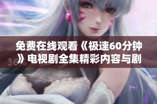免费在线观看《极速60分钟》电视剧全集精彩内容与剧情解析
