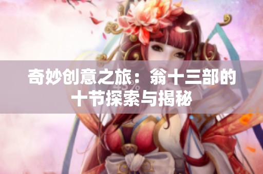奇妙创意之旅：翁十三部的十节探索与揭秘