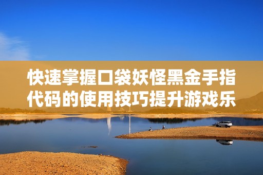 快速掌握口袋妖怪黑金手指代码的使用技巧提升游戏乐趣
