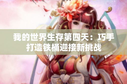 我的世界生存第四天：巧手打造铁桶迎接新挑战