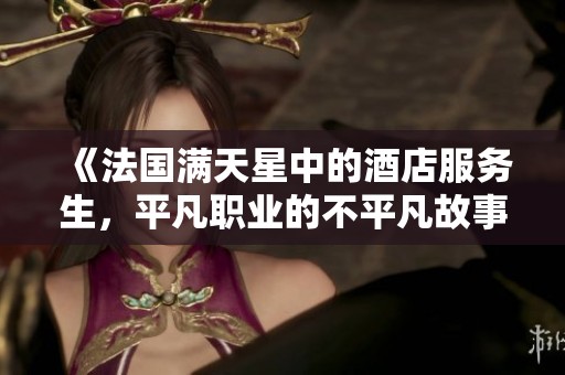 《法国满天星中的酒店服务生，平凡职业的不平凡故事》