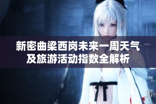 新密曲梁西岗未来一周天气及旅游活动指数全解析