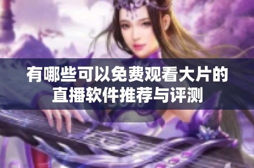 有哪些可以免费观看大片的直播软件推荐与评测