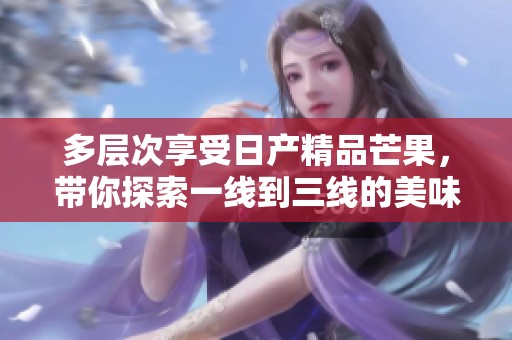 多层次享受日产精品芒果，带你探索一线到三线的美味之旅