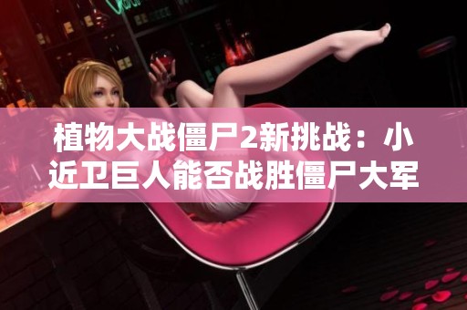 植物大战僵尸2新挑战：小近卫巨人能否战胜僵尸大军