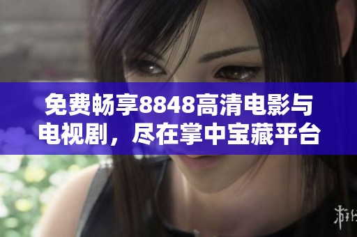 免费畅享8848高清电影与电视剧，尽在掌中宝藏平台