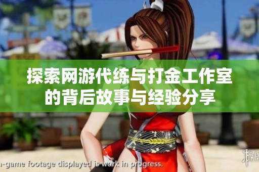 探索网游代练与打金工作室的背后故事与经验分享