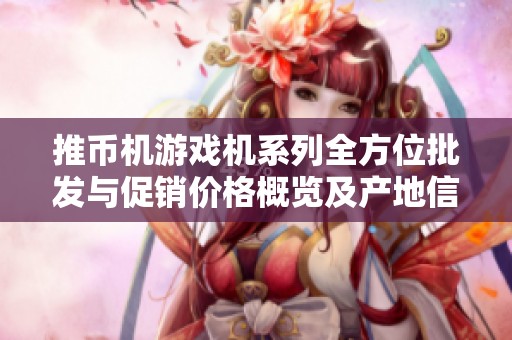 推币机游戏机系列全方位批发与促销价格概览及产地信息