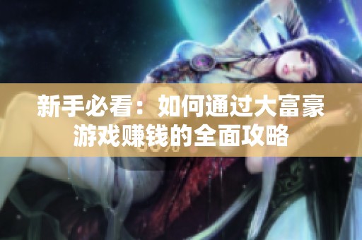 新手必看：如何通过大富豪游戏赚钱的全面攻略