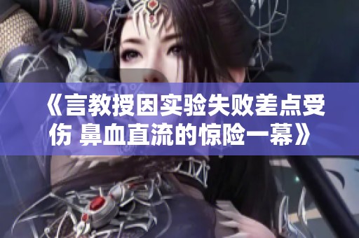 《言教授因实验失败差点受伤 鼻血直流的惊险一幕》