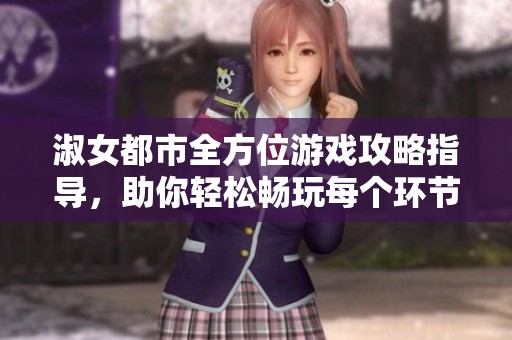 淑女都市全方位游戏攻略指导，助你轻松畅玩每个环节