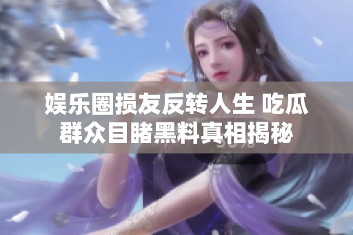 娱乐圈损友反转人生 吃瓜群众目睹黑料真相揭秘
