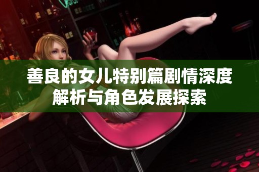 善良的女儿特别篇剧情深度解析与角色发展探索