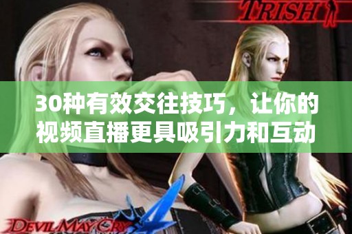 30种有效交往技巧，让你的视频直播更具吸引力和互动性
