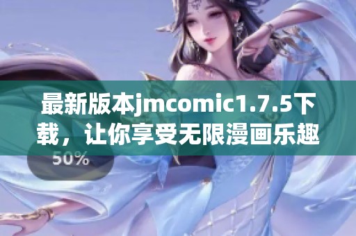 最新版本jmcomic1.7.5下载，让你享受无限漫画乐趣！