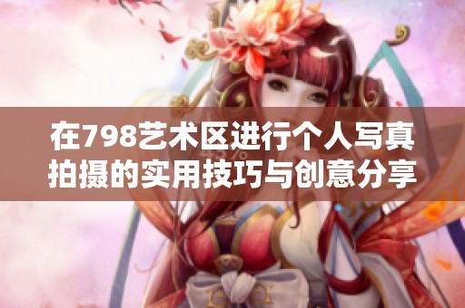 在798艺术区进行个人写真拍摄的实用技巧与创意分享