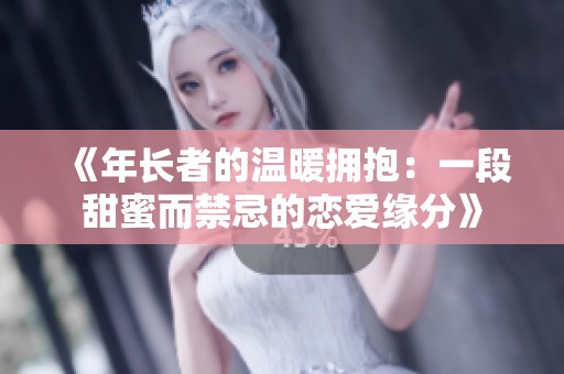 《年长者的温暖拥抱：一段甜蜜而禁忌的恋爱缘分》