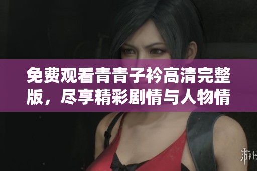 免费观看青青子衿高清完整版，尽享精彩剧情与人物情感