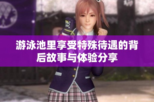 游泳池里享受特殊待遇的背后故事与体验分享