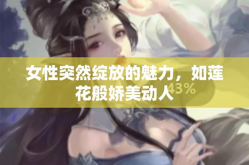 女性突然绽放的魅力，如莲花般娇美动人