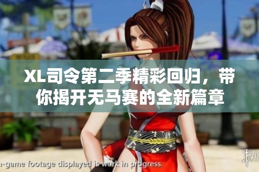 XL司令第二季精彩回归，带你揭开无马赛的全新篇章