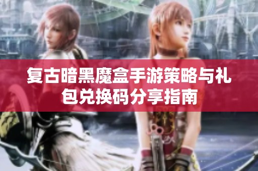 复古暗黑魔盒手游策略与礼包兑换码分享指南