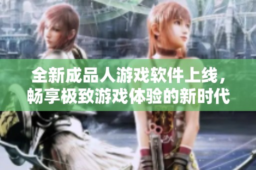全新成品人游戏软件上线，畅享极致游戏体验的新时代
