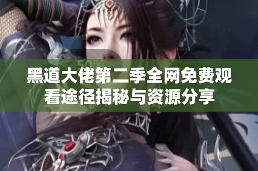 黑道大佬第二季全网免费观看途径揭秘与资源分享