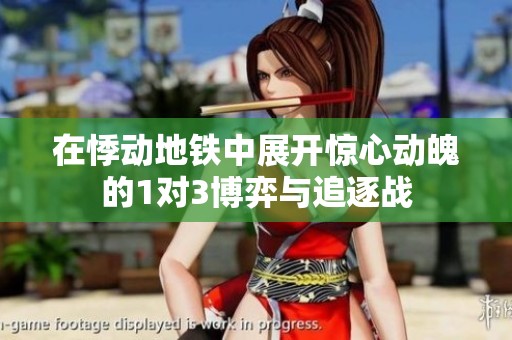 在悸动地铁中展开惊心动魄的1对3博弈与追逐战