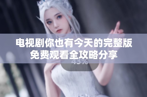 电视剧你也有今天的完整版免费观看全攻略分享