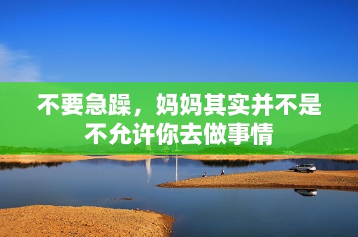不要急躁，妈妈其实并不是不允许你去做事情