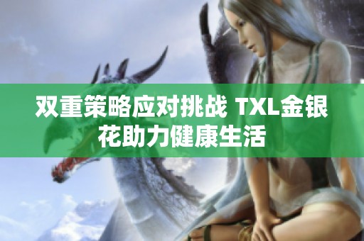 双重策略应对挑战 TXL金银花助力健康生活