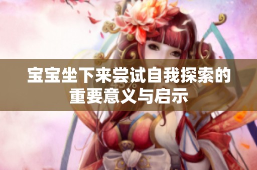 宝宝坐下来尝试自我探索的重要意义与启示