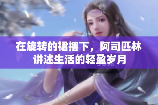 在旋转的裙摆下，阿司匹林讲述生活的轻盈岁月