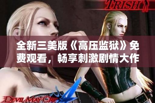全新三美版《高压监狱》免费观看，畅享刺激剧情大作