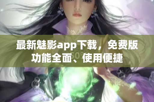 最新魅影app下载，免费版功能全面、使用便捷