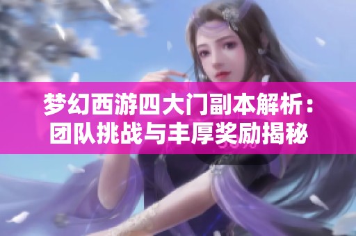 梦幻西游四大门副本解析：团队挑战与丰厚奖励揭秘